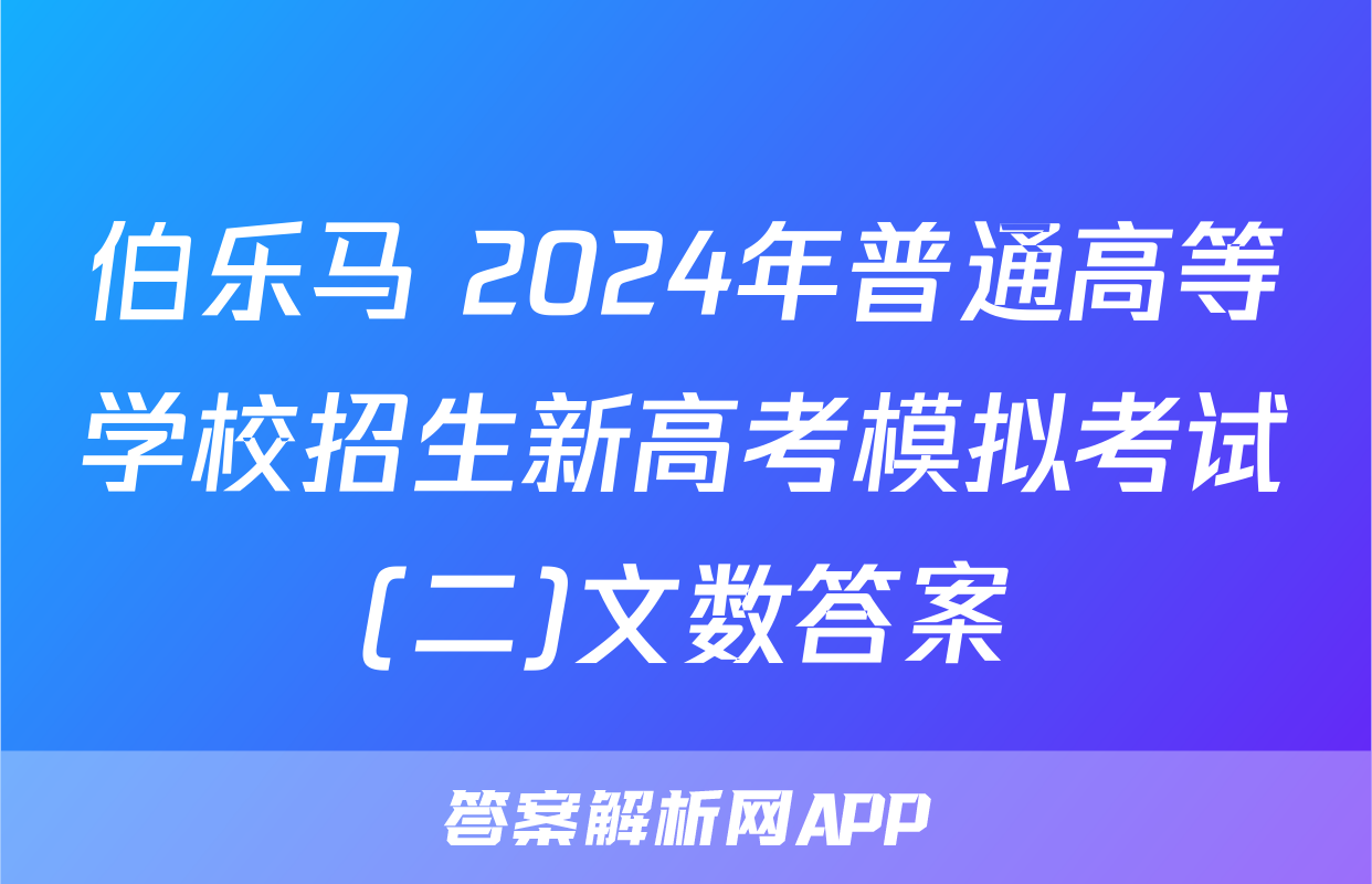 伯乐马 2024年普通高等学校招生新高考模拟考试(二)文数答案