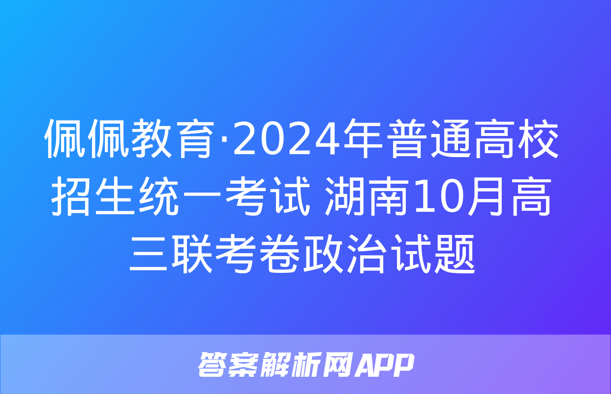 佩佩教育·2024年普通高校招生统一考试 湖南10月高三联考卷政治试题