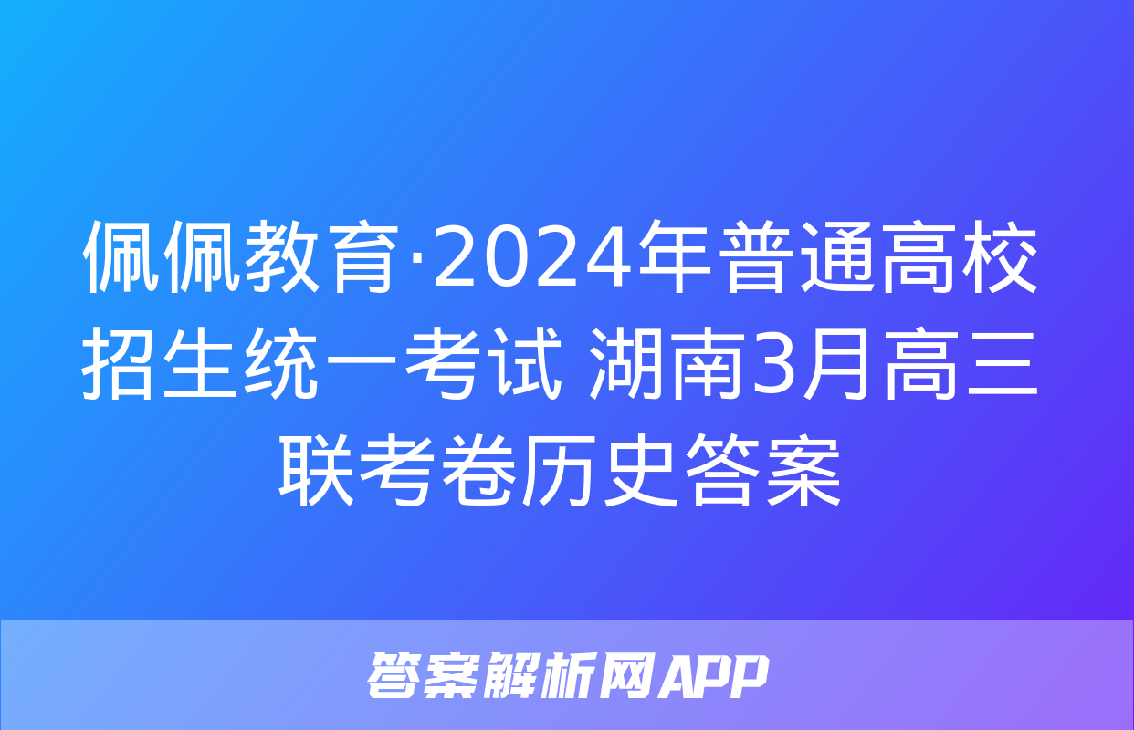 佩佩教育·2024年普通高校招生统一考试 湖南3月高三联考卷历史答案