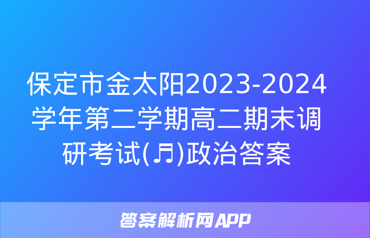 保定市金太阳2023-2024学年第二学期高二期末调研考试(♬)政治答案