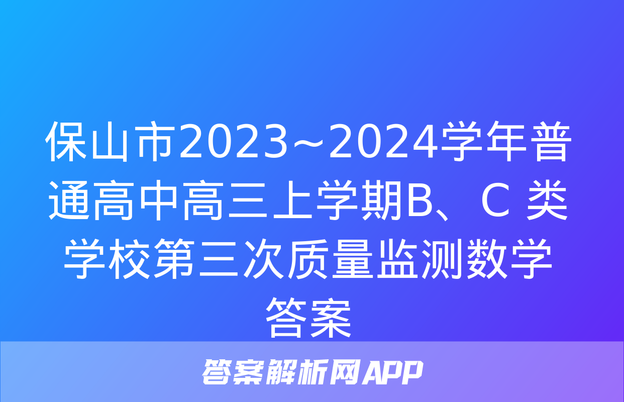 保山市2023~2024学年普通高中高三上学期B、C 类学校第三次质量监测数学答案