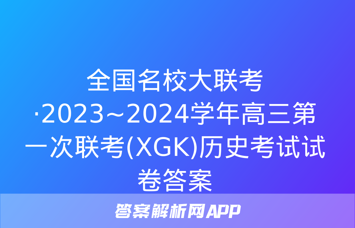 全国名校大联考·2023~2024学年高三第一次联考(XGK)历史考试试卷答案