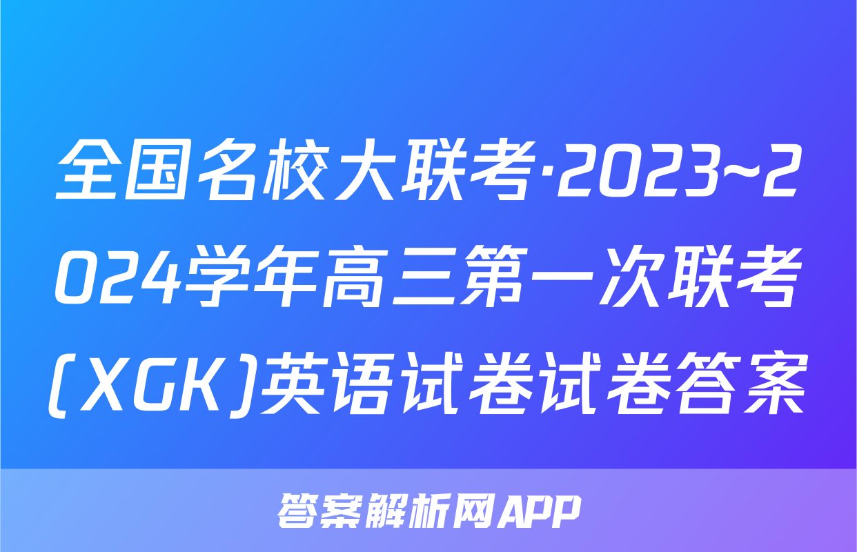全国名校大联考·2023~2024学年高三第一次联考(XGK)英语试卷试卷答案