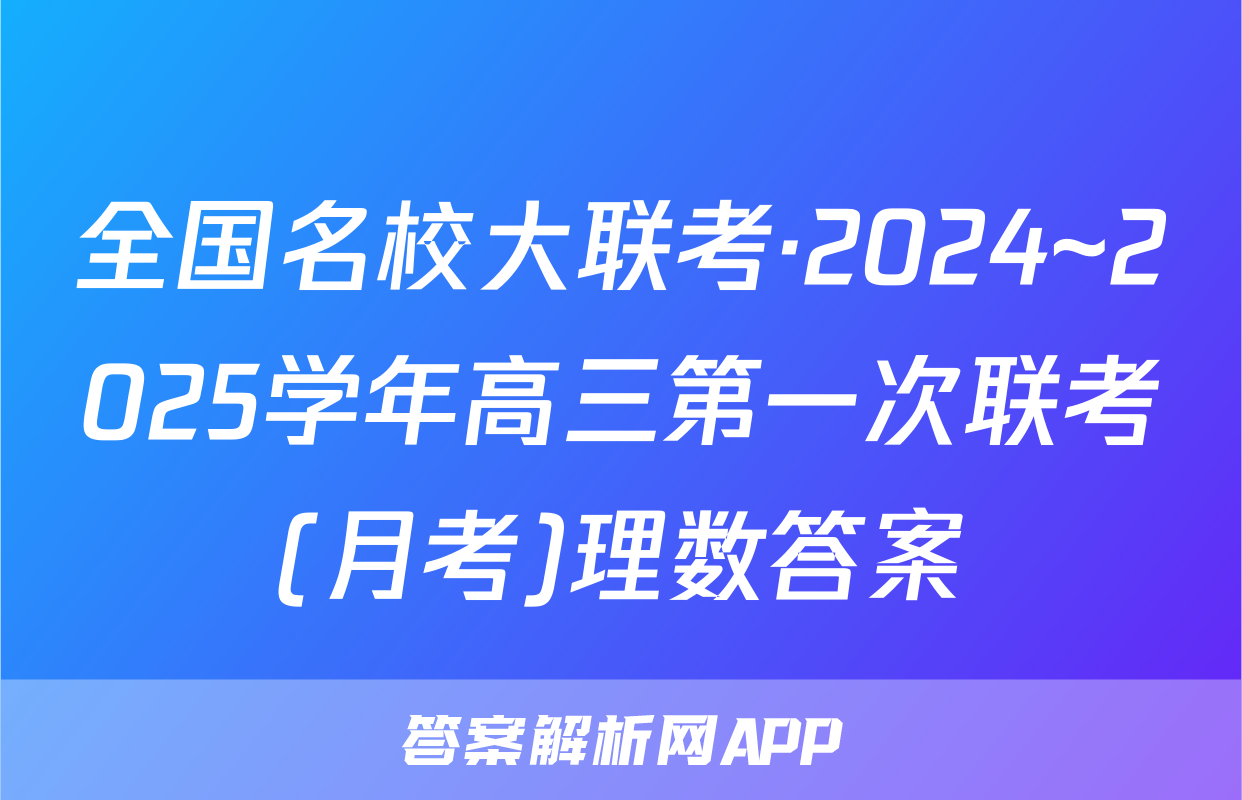 全国名校大联考·2024~2025学年高三第一次联考(月考)理数答案