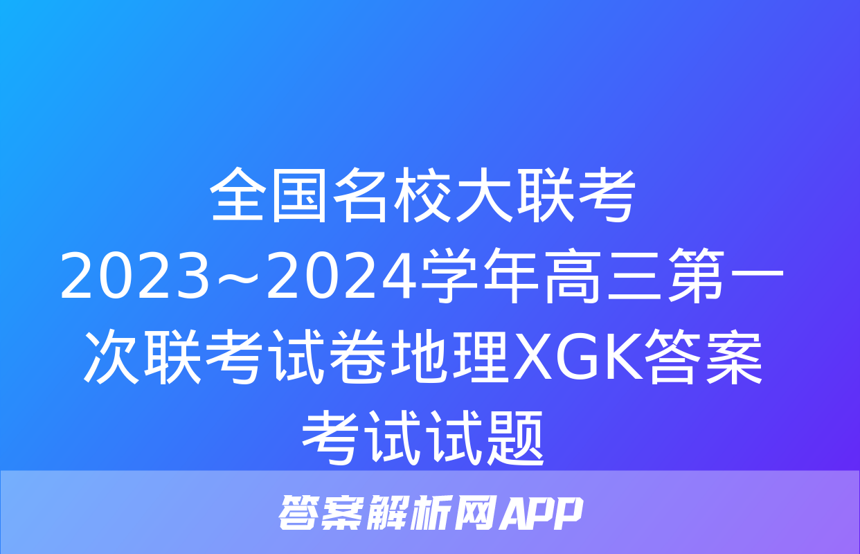 全国名校大联考 2023~2024学年高三第一次联考试卷地理XGK答案考试试题