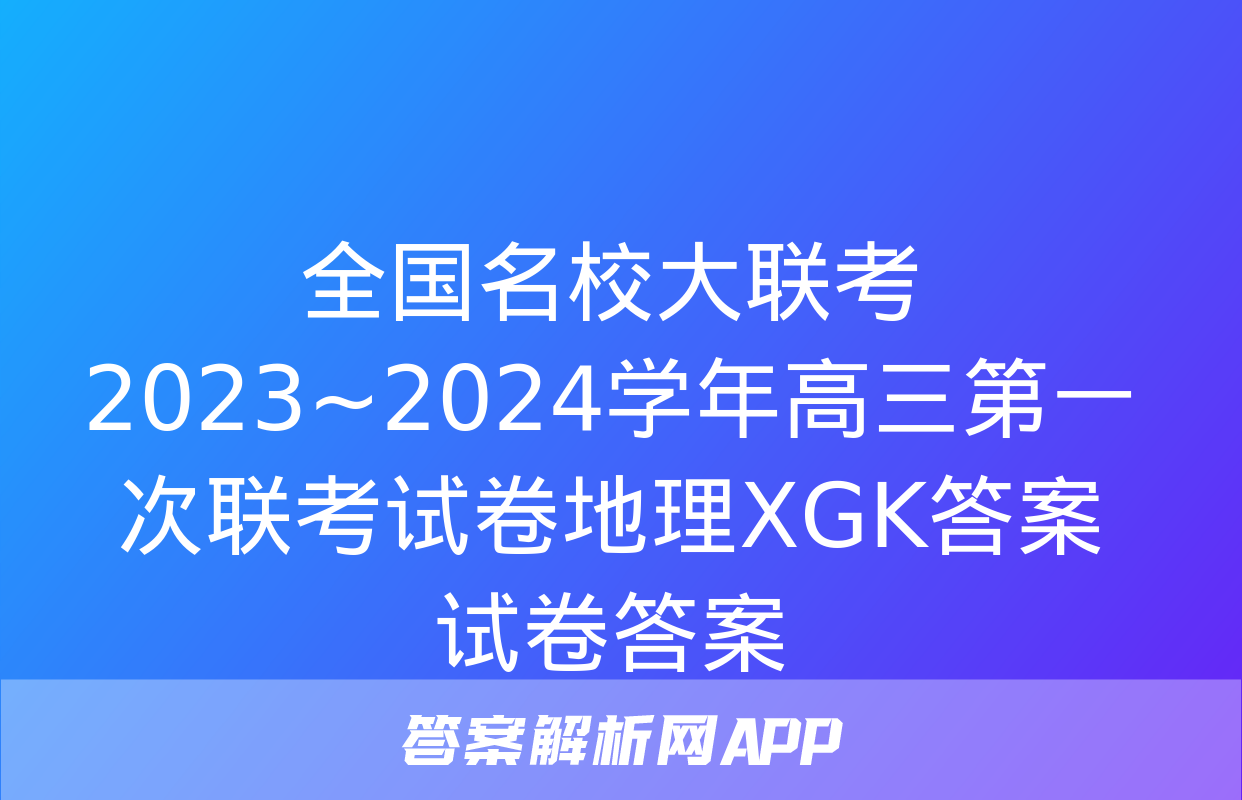 全国名校大联考 2023~2024学年高三第一次联考试卷地理XGK答案试卷答案