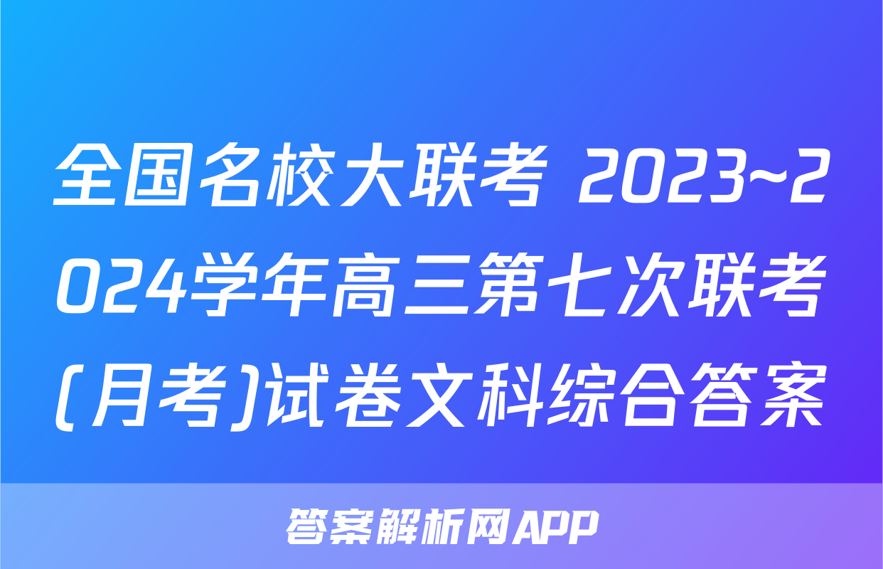 全国名校大联考 2023~2024学年高三第七次联考(月考)试卷文科综合答案