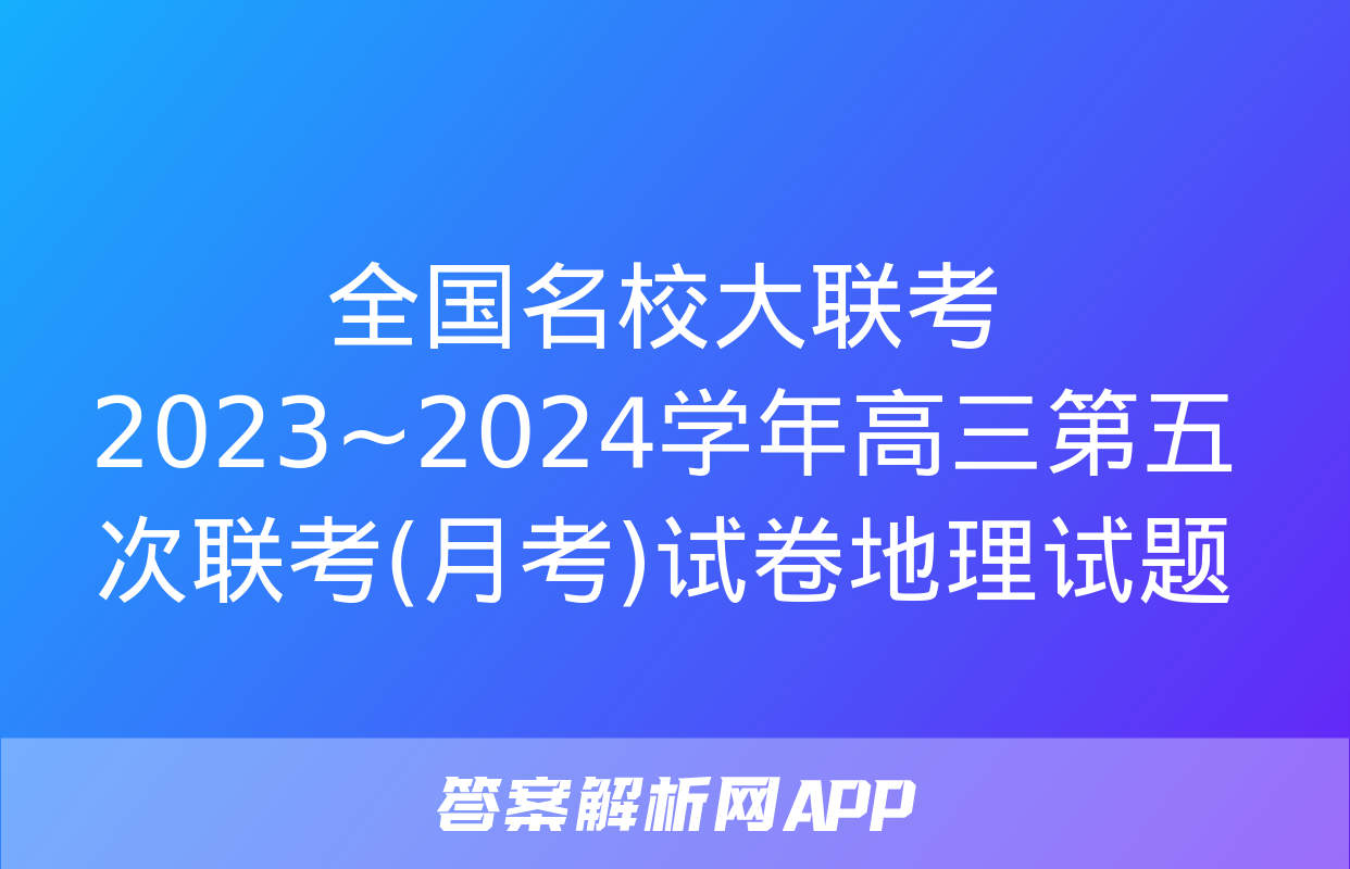 全国名校大联考 2023~2024学年高三第五次联考(月考)试卷地理试题