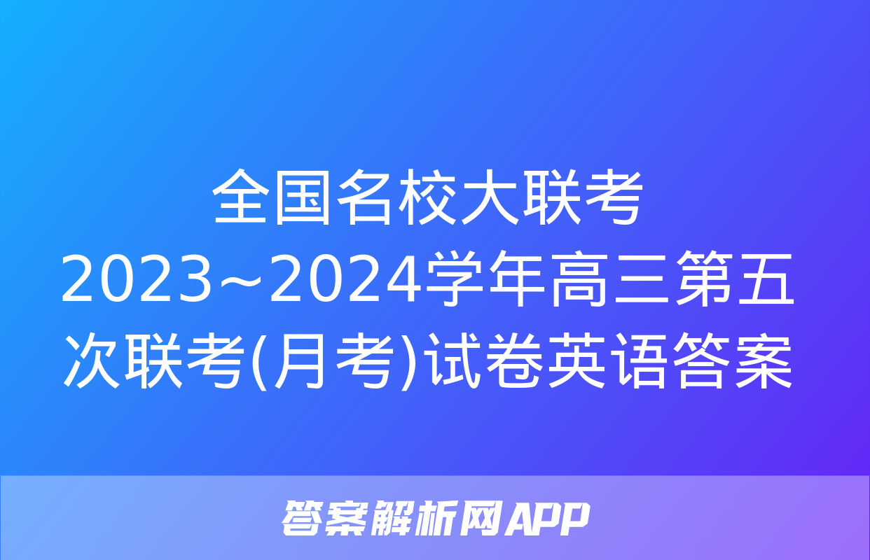 全国名校大联考 2023~2024学年高三第五次联考(月考)试卷英语答案