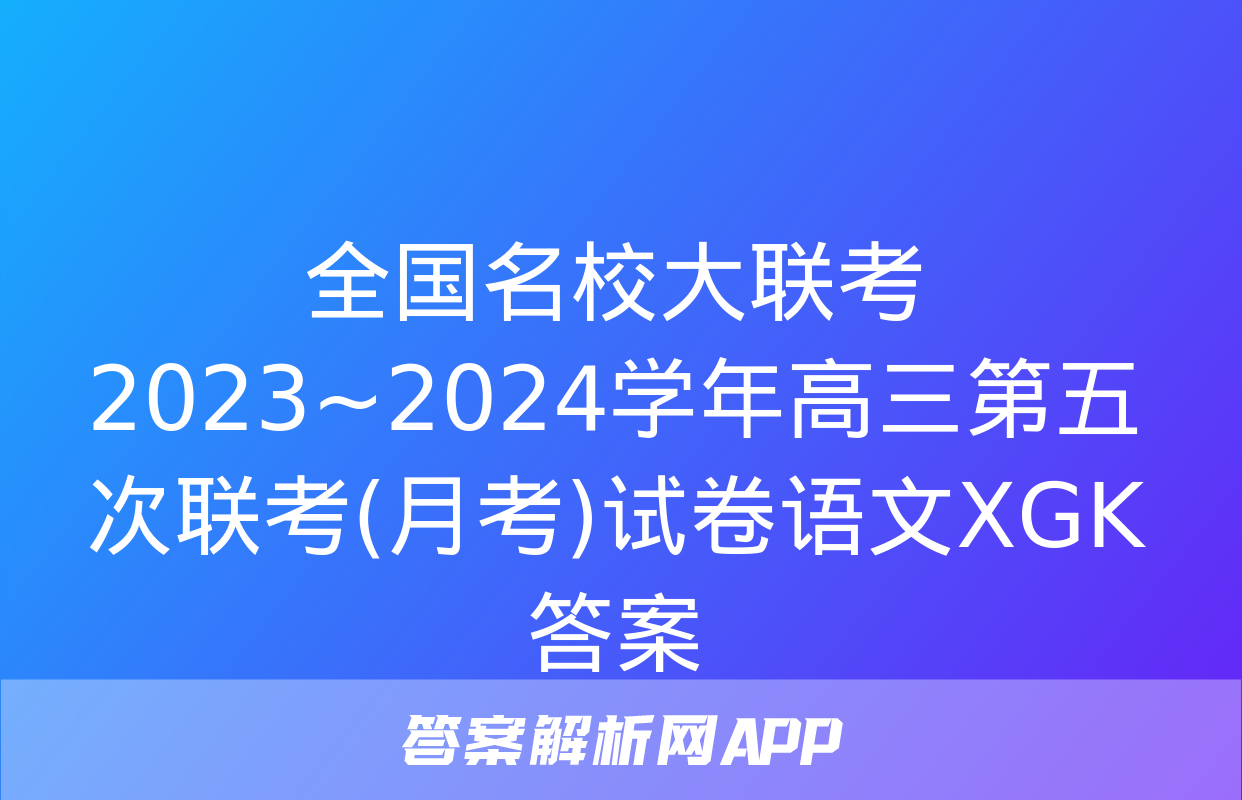 全国名校大联考 2023~2024学年高三第五次联考(月考)试卷语文XGK答案