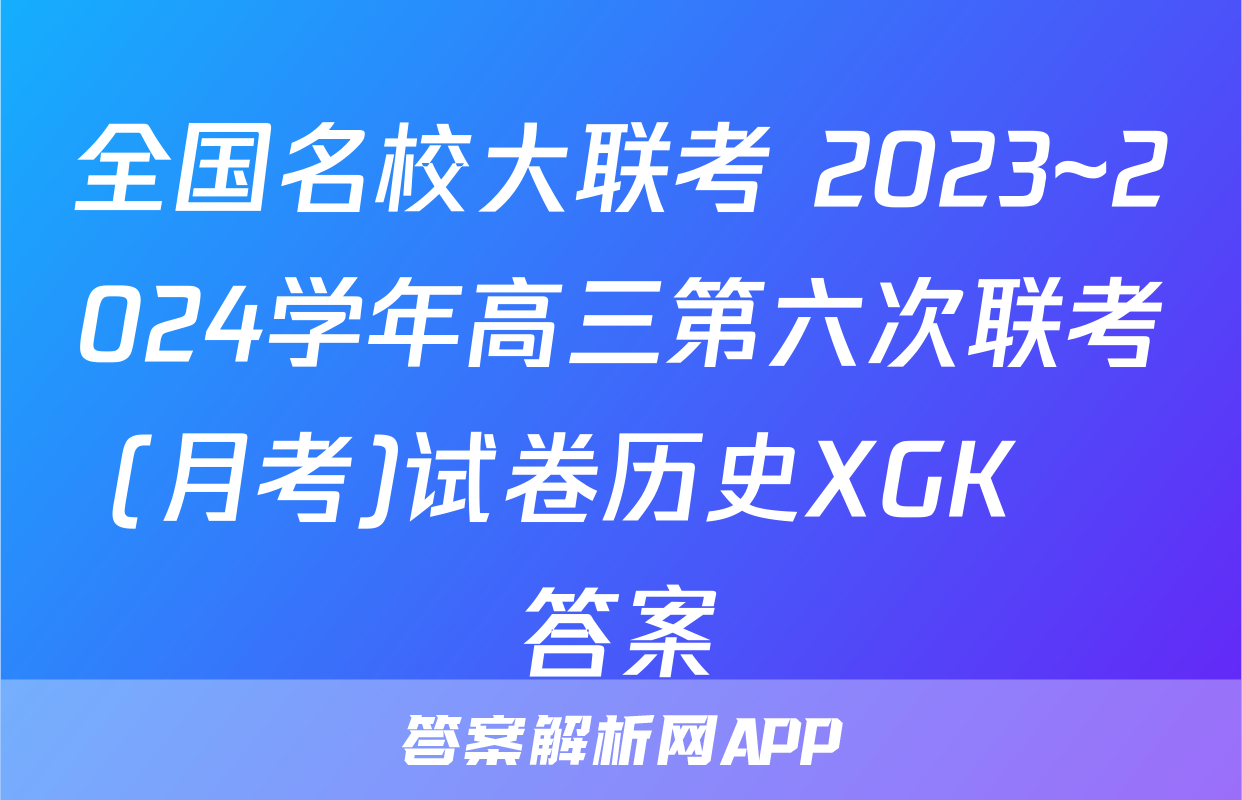 全国名校大联考 2023~2024学年高三第六次联考(月考)试卷历史XGK✰答案