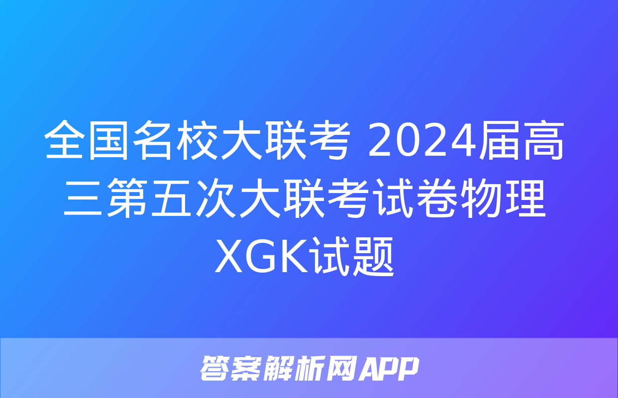 全国名校大联考 2024届高三第五次大联考试卷物理XGK试题