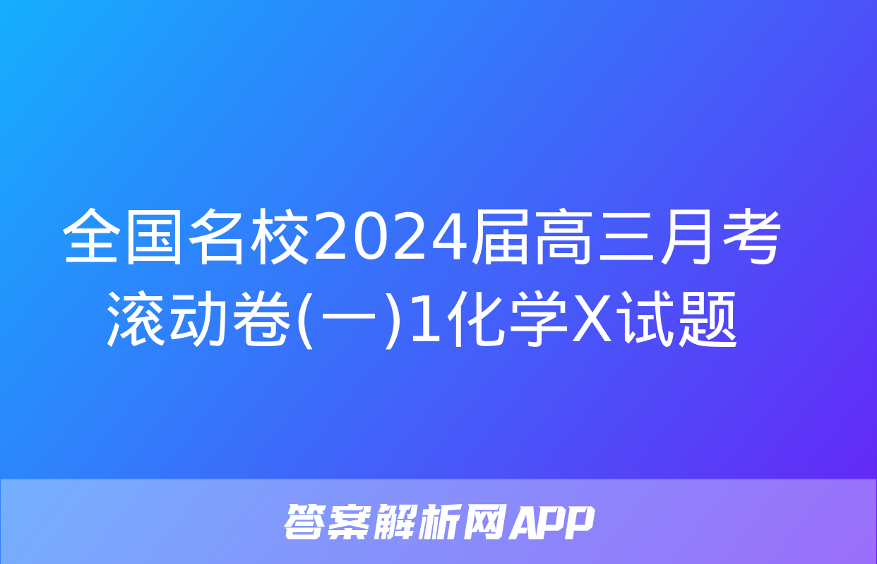 全国名校2024届高三月考滚动卷(一)1化学X试题