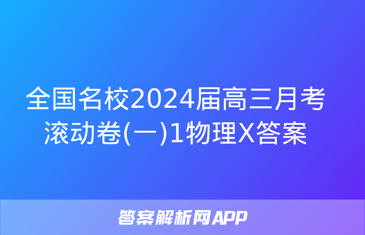 全国名校2024届高三月考滚动卷(一)1物理X答案