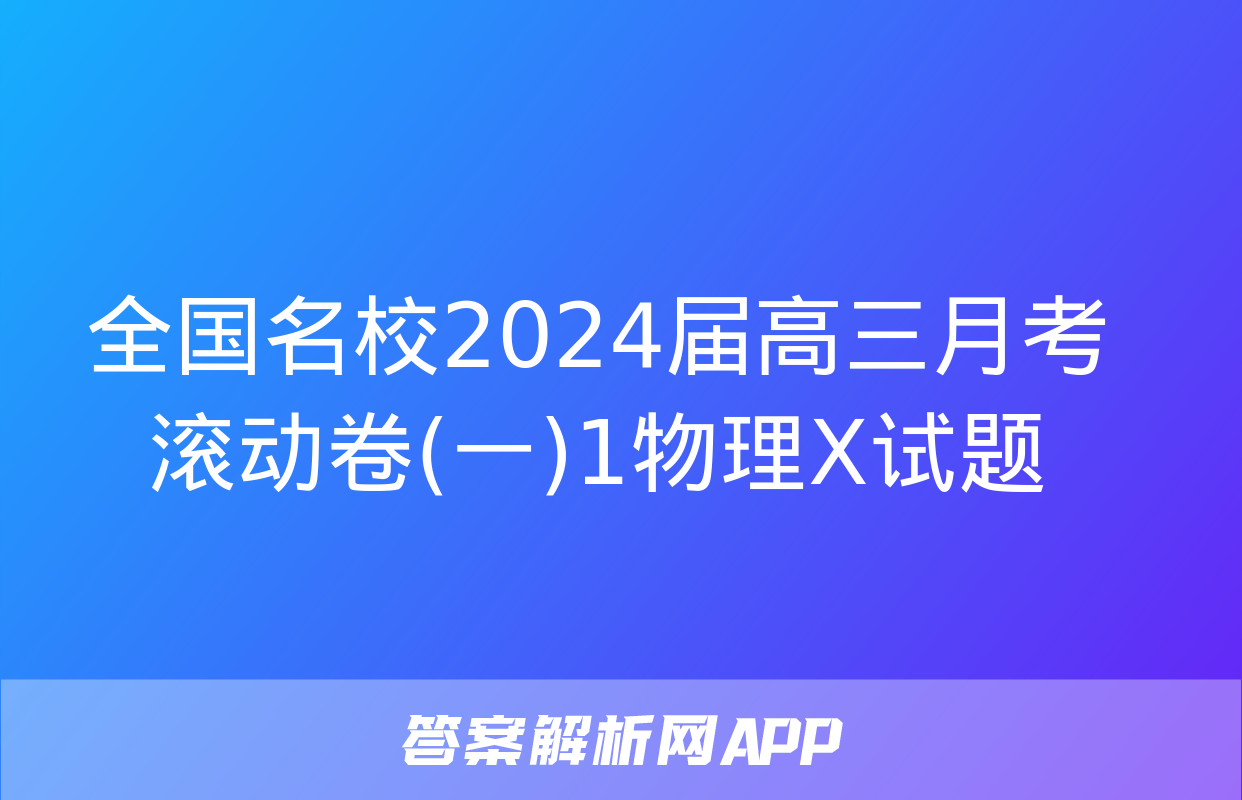 全国名校2024届高三月考滚动卷(一)1物理X试题