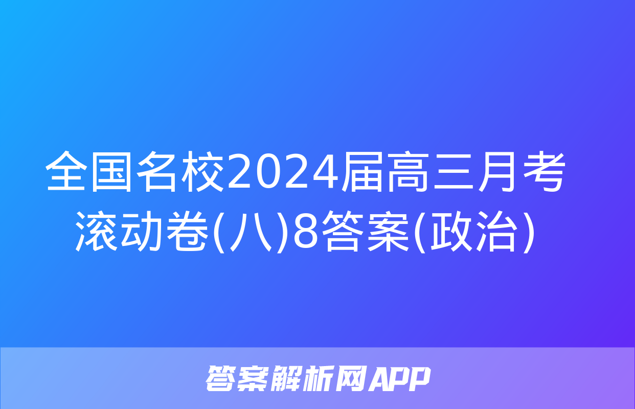 全国名校2024届高三月考滚动卷(八)8答案(政治)