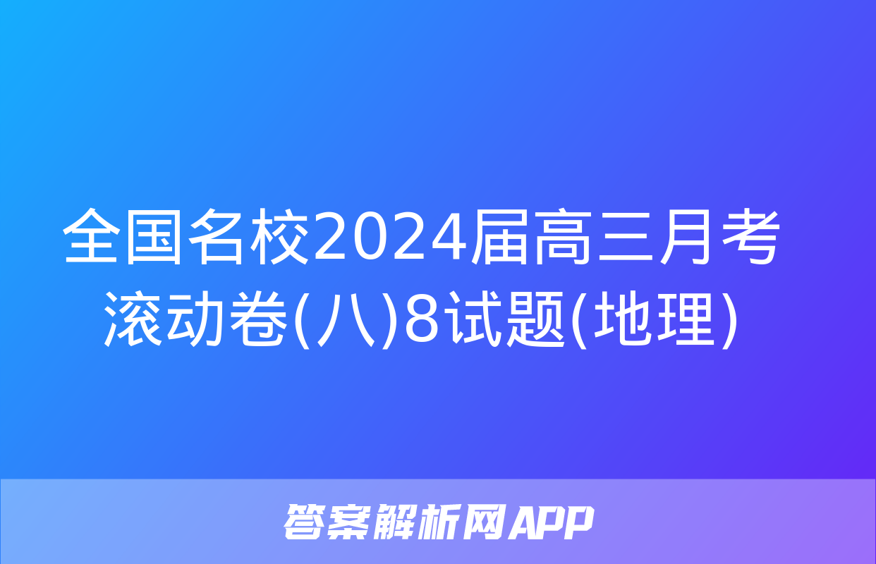 全国名校2024届高三月考滚动卷(八)8试题(地理)