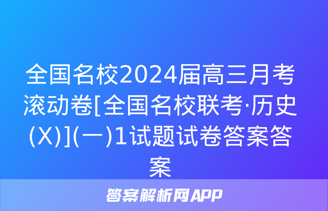 全国名校2024届高三月考滚动卷[全国名校联考·历史(X)](一)1试题试卷答案答案