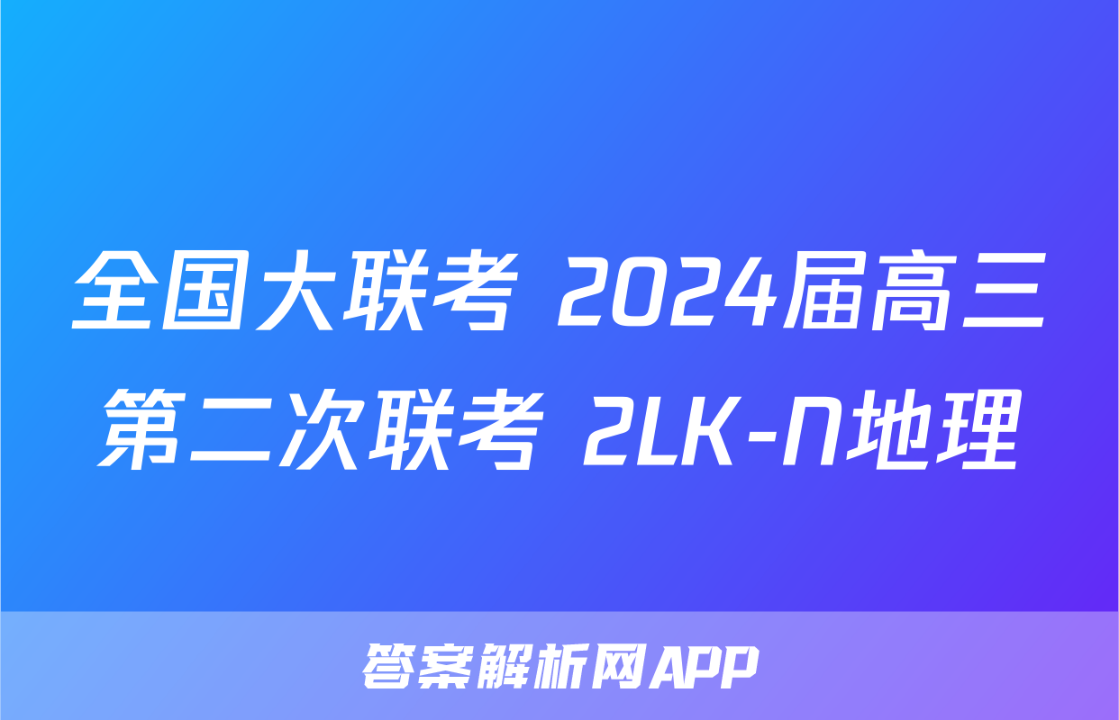 全国大联考 2024届高三第二次联考 2LK-N地理