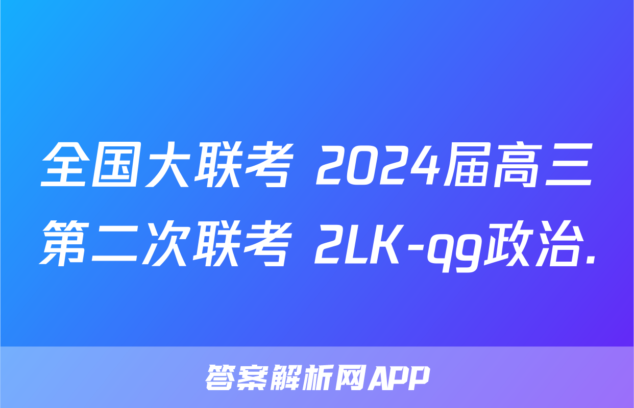 全国大联考 2024届高三第二次联考 2LK-qg政治.