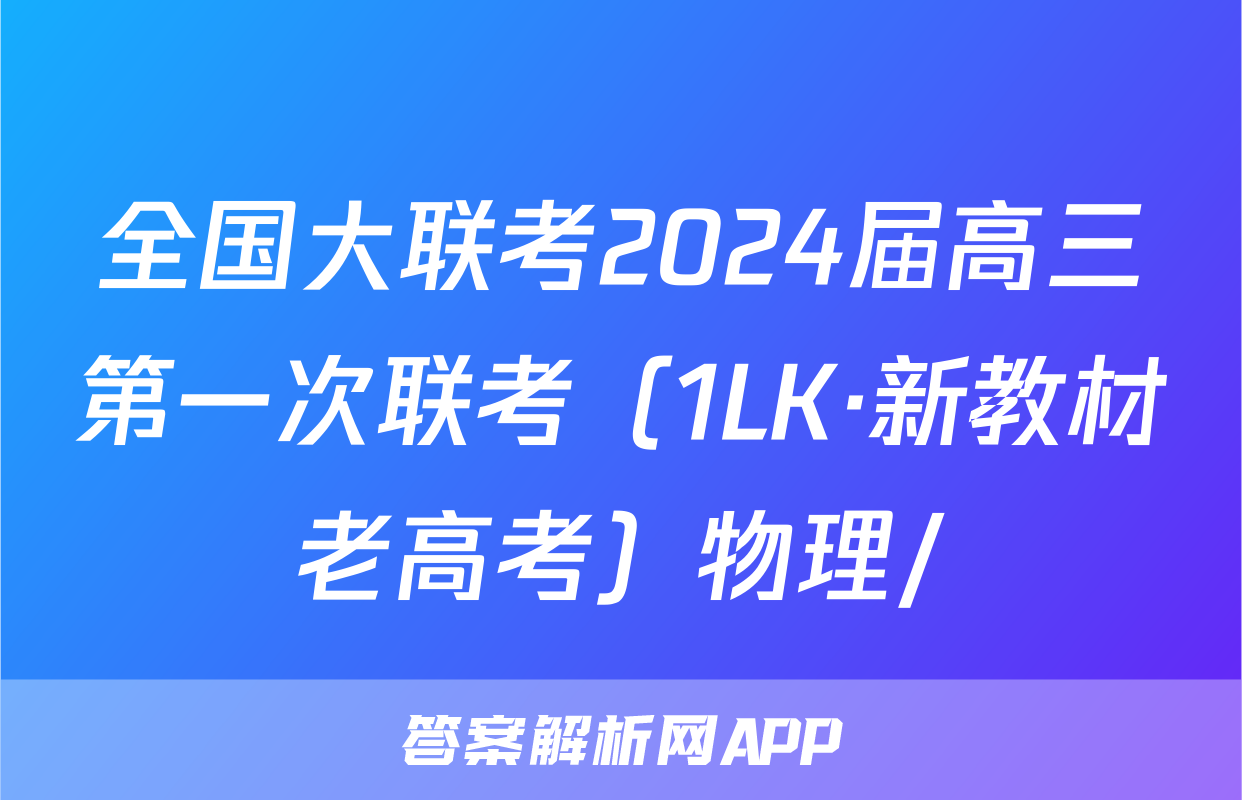 全国大联考2024届高三第一次联考（1LK·新教材老高考）物理/