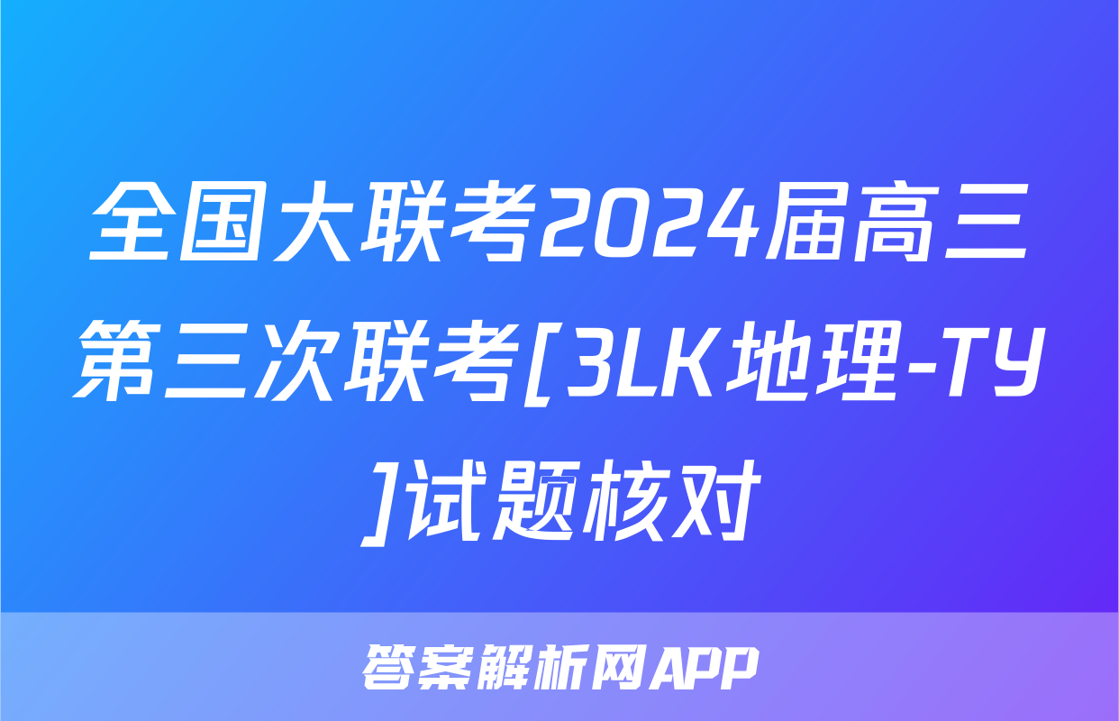 全国大联考2024届高三第三次联考[3LK地理-TY]试题核对