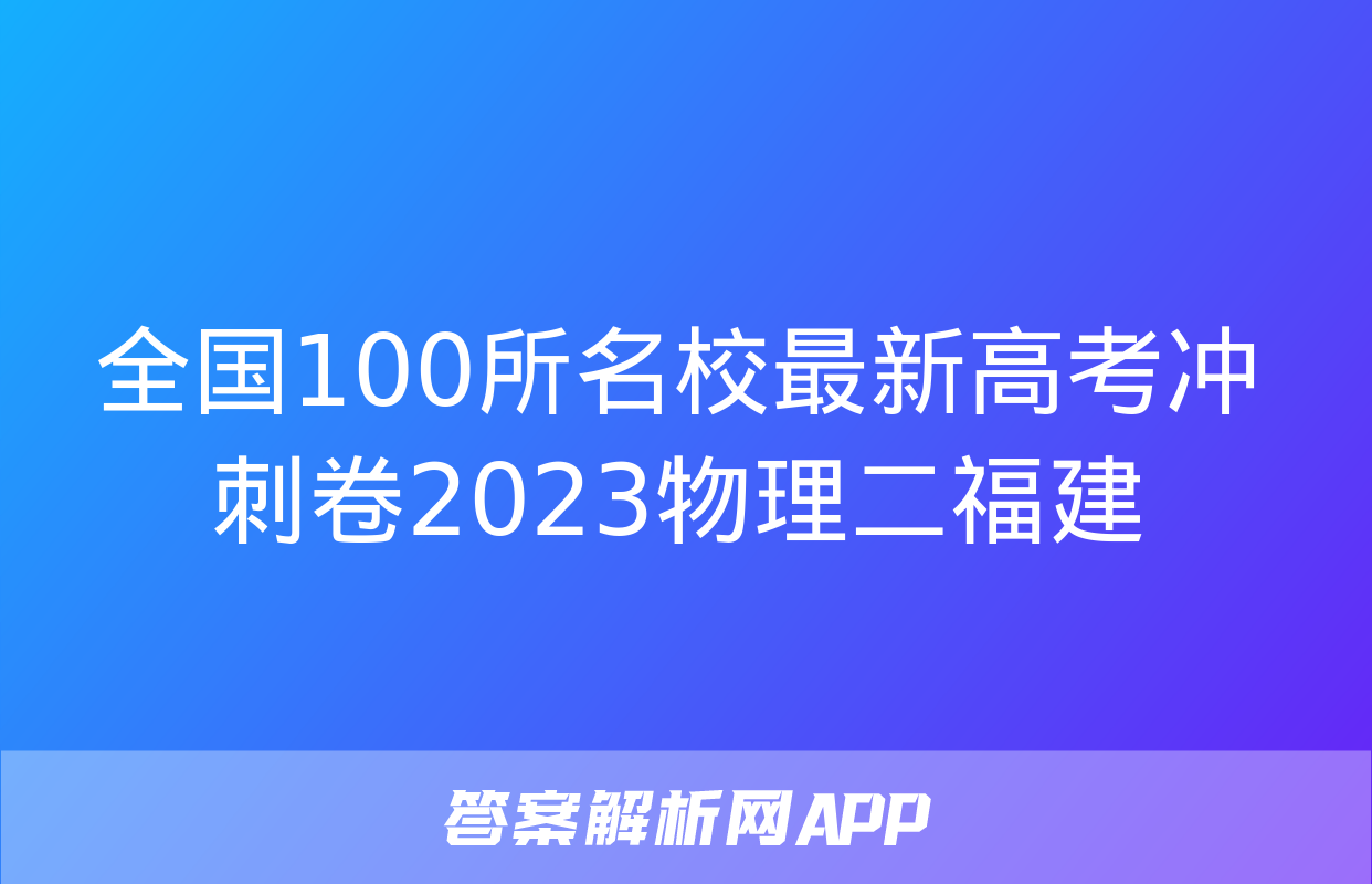 全国100所名校最新高考冲刺卷2023物理二福建