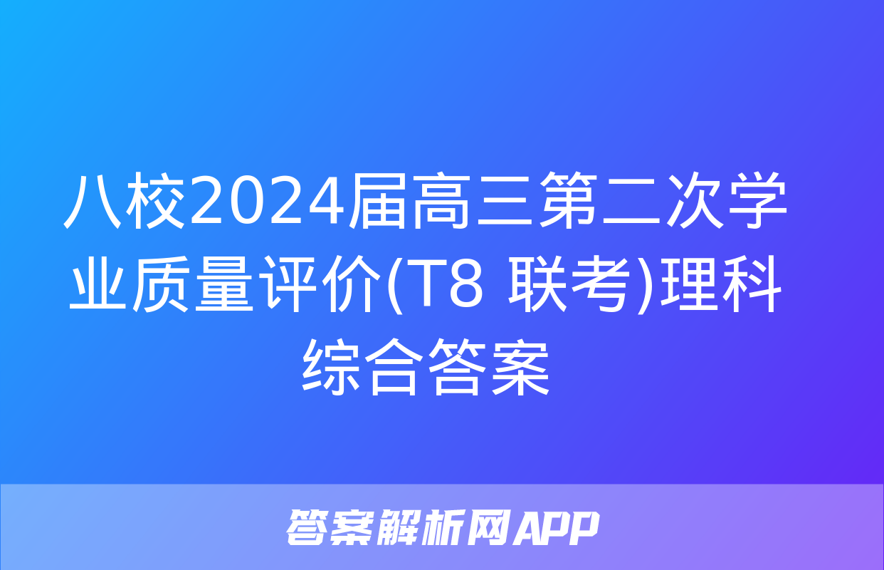 八校2024届高三第二次学业质量评价(T8 联考)理科综合答案