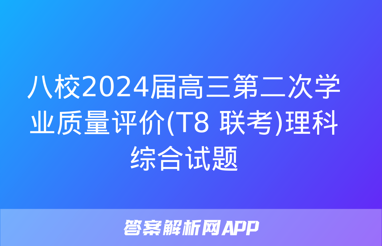 八校2024届高三第二次学业质量评价(T8 联考)理科综合试题