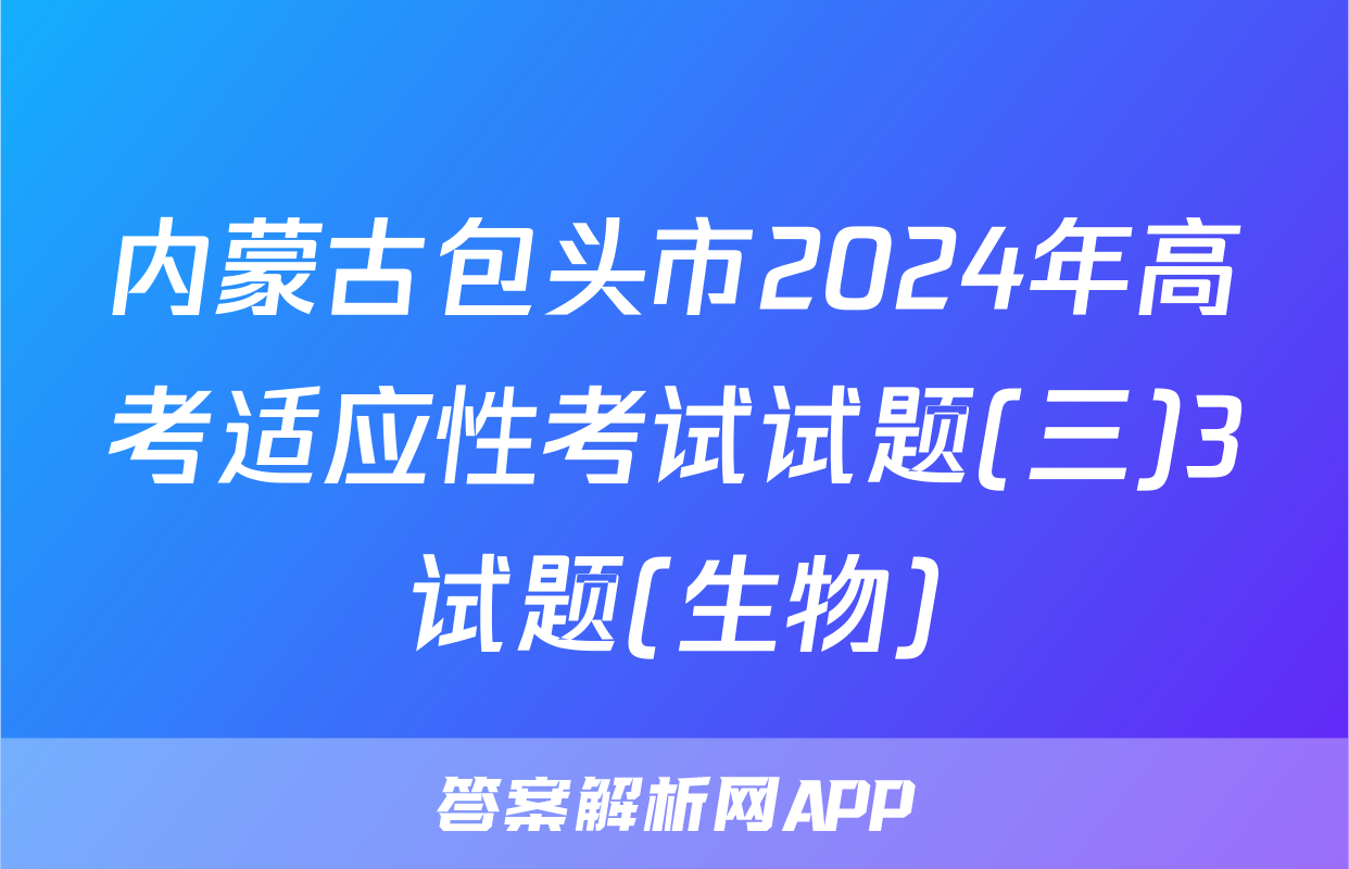内蒙古包头市2024年高考适应性考试试题(三)3试题(生物)