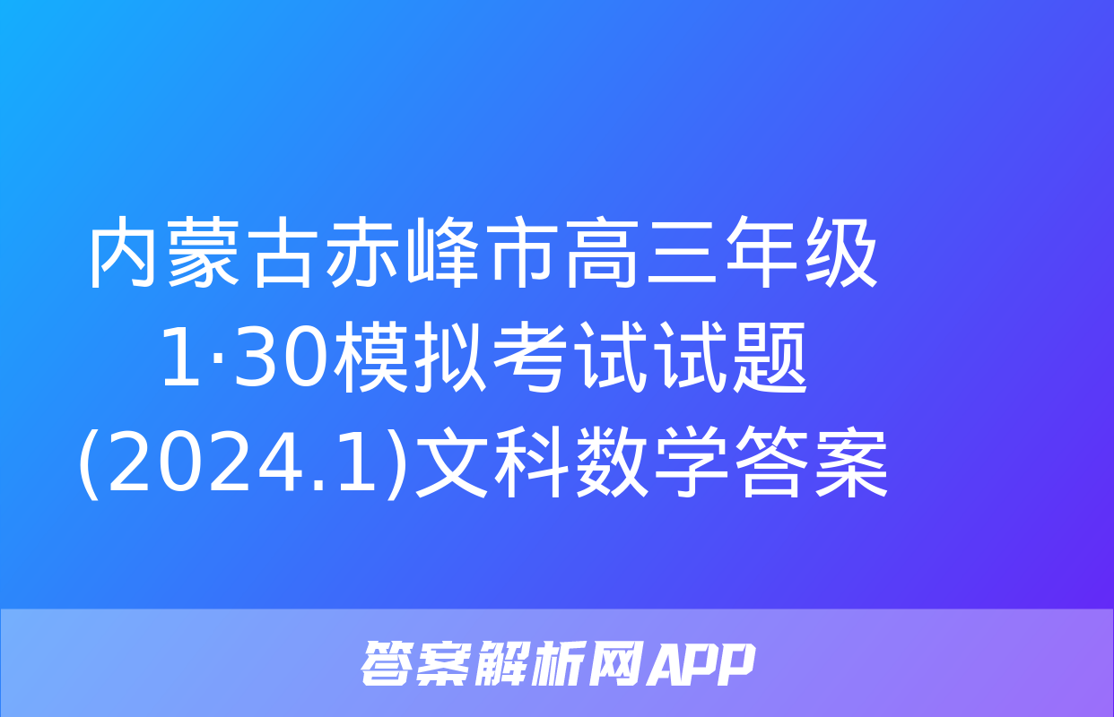 内蒙古赤峰市高三年级1·30模拟考试试题(2024.1)文科数学答案