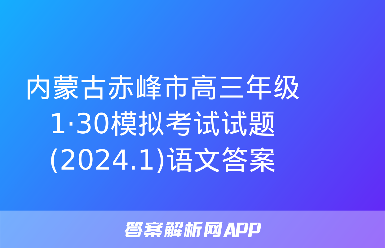 内蒙古赤峰市高三年级1·30模拟考试试题(2024.1)语文答案