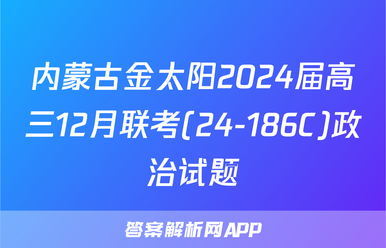 内蒙古金太阳2024届高三12月联考(24-186C)政治试题