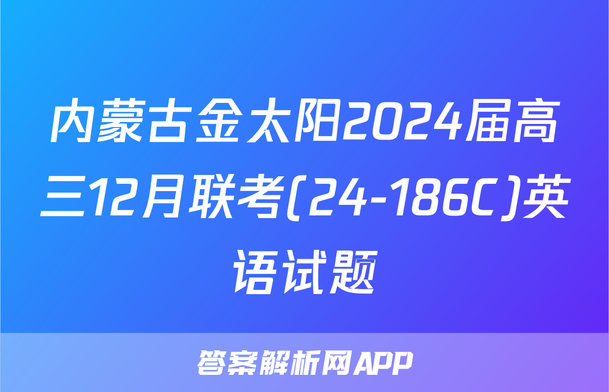 内蒙古金太阳2024届高三12月联考(24-186C)英语试题