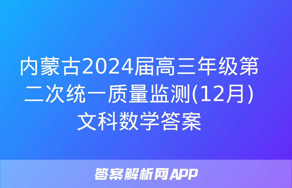 内蒙古2024届高三年级第二次统一质量监测(12月)文科数学答案