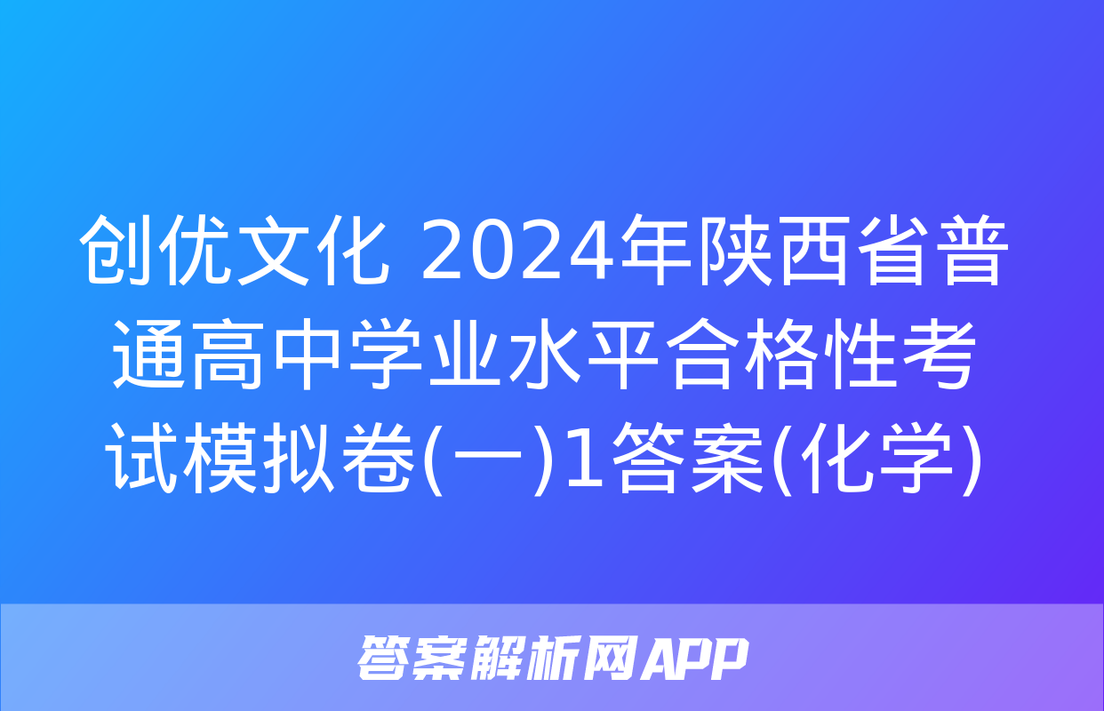 创优文化 2024年陕西省普通高中学业水平合格性考试模拟卷(一)1答案(化学)