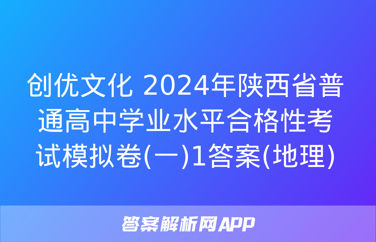 创优文化 2024年陕西省普通高中学业水平合格性考试模拟卷(一)1答案(地理)