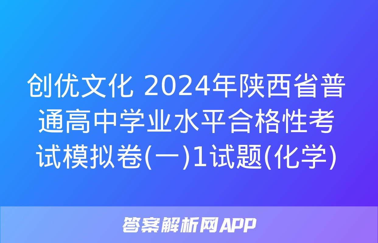 创优文化 2024年陕西省普通高中学业水平合格性考试模拟卷(一)1试题(化学)