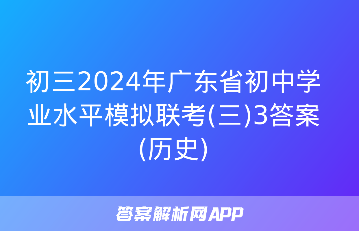 初三2024年广东省初中学业水平模拟联考(三)3答案(历史)