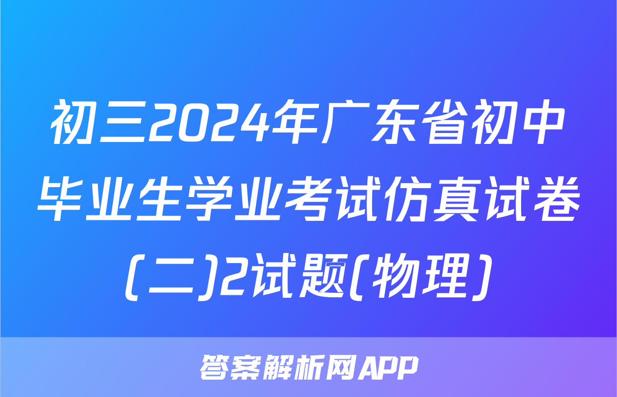 初三2024年广东省初中毕业生学业考试仿真试卷(二)2试题(物理)