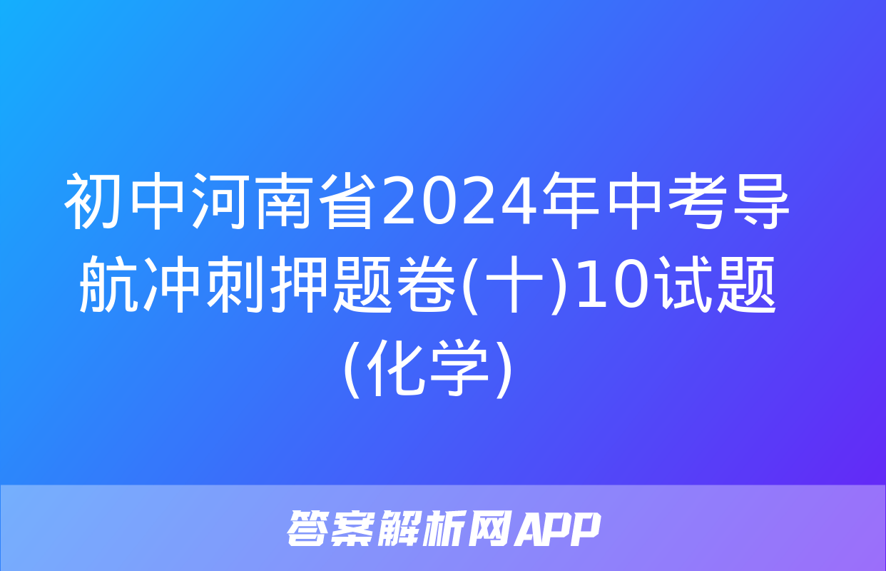 初中河南省2024年中考导航冲刺押题卷(十)10试题(化学)