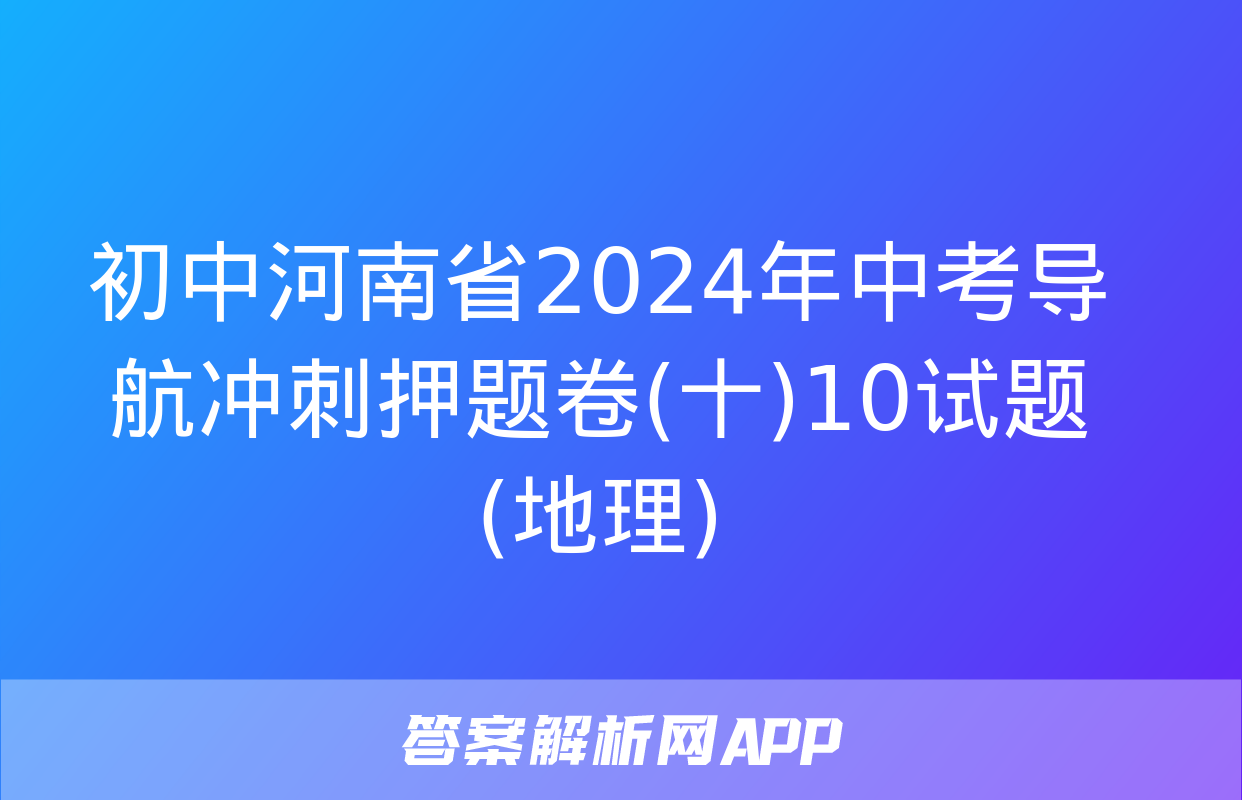 初中河南省2024年中考导航冲刺押题卷(十)10试题(地理)