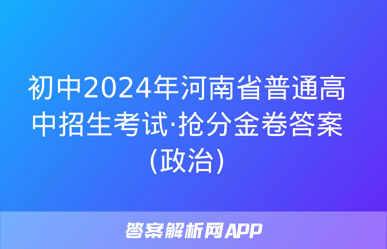 初中2024年河南省普通高中招生考试·抢分金卷答案(政治)