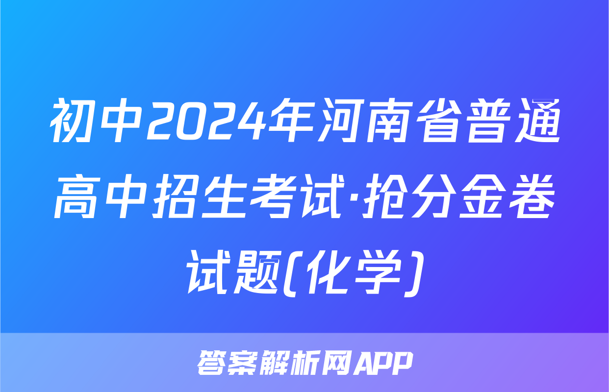 初中2024年河南省普通高中招生考试·抢分金卷试题(化学)