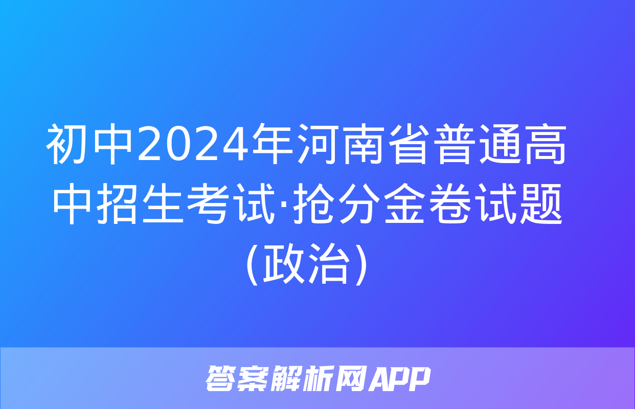 初中2024年河南省普通高中招生考试·抢分金卷试题(政治)