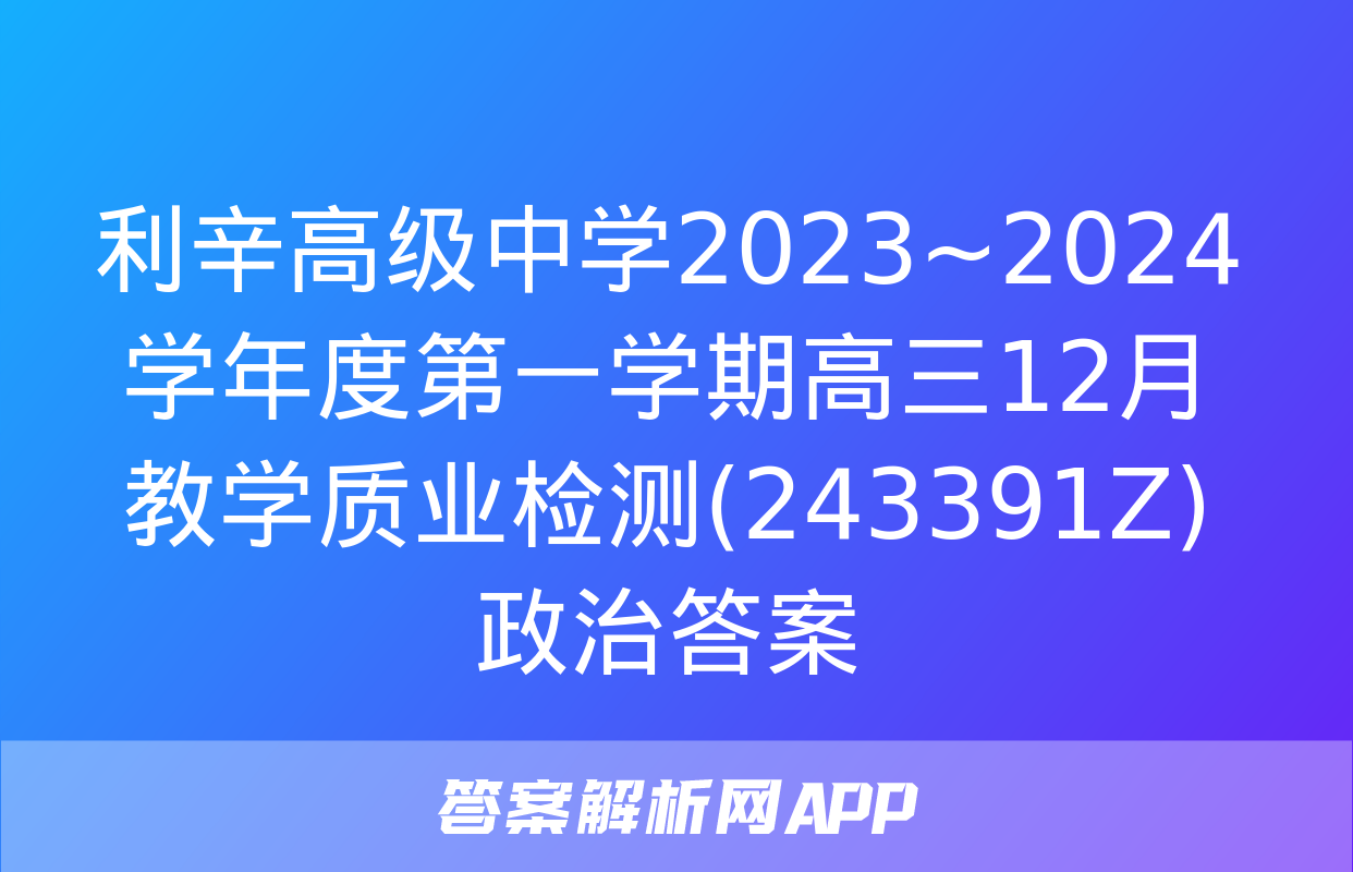 利辛高级中学2023~2024学年度第一学期高三12月教学质业检测(243391Z)政治答案