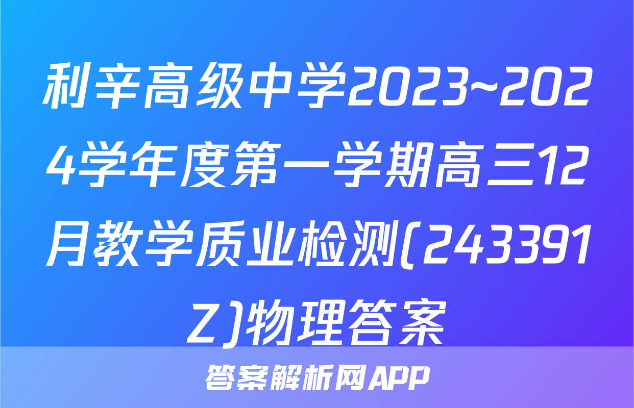 利辛高级中学2023~2024学年度第一学期高三12月教学质业检测(243391Z)物理答案