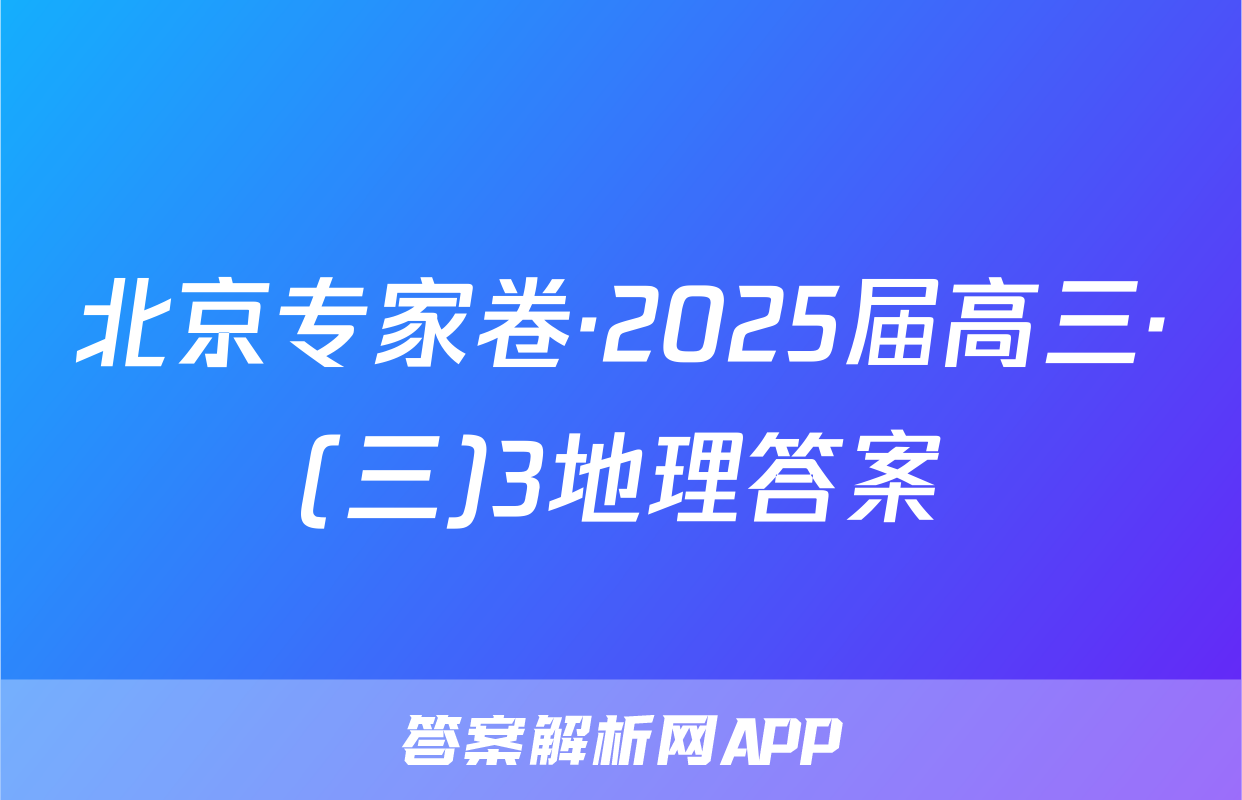 北京专家卷·2025届高三·(三)3地理答案