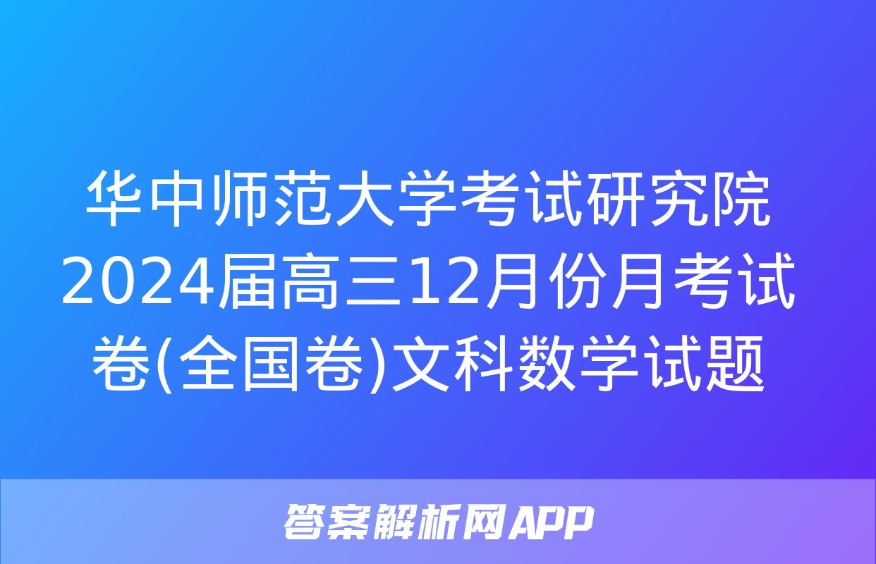 华中师范大学考试研究院2024届高三12月份月考试卷(全国卷)文科数学试题