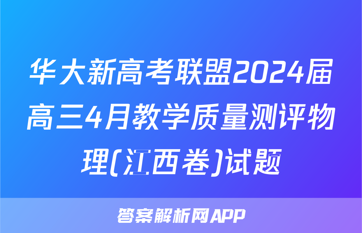 华大新高考联盟2024届高三4月教学质量测评物理(江西卷)试题
